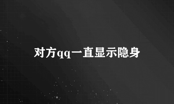对方qq一直显示隐身