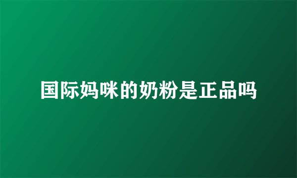 国际妈咪的奶粉是正品吗