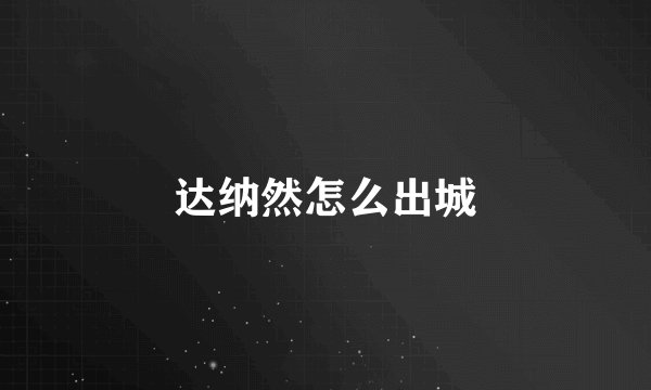 达纳然怎么出城