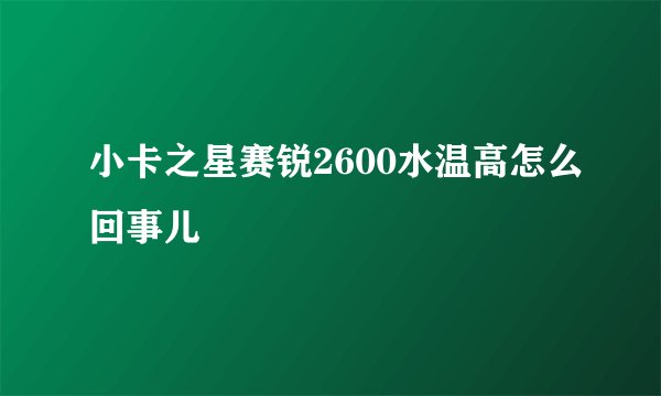 小卡之星赛锐2600水温高怎么回事儿