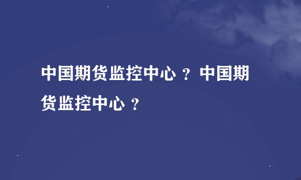 中国期货监控中心 ？中国期货监控中心 ？