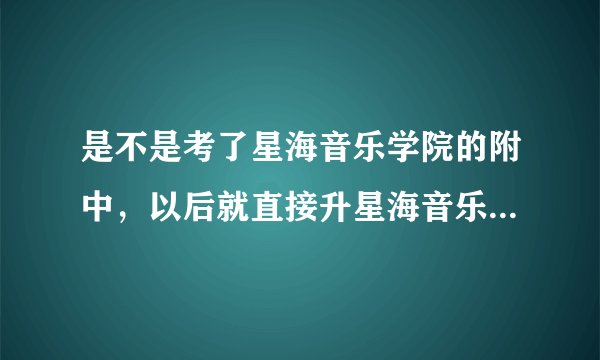 是不是考了星海音乐学院的附中，以后就直接升星海音乐学院了？