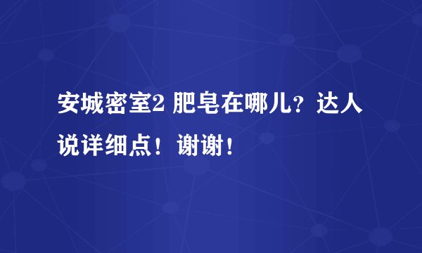 安城密室2 肥皂在哪儿？达人说详细点！谢谢！
