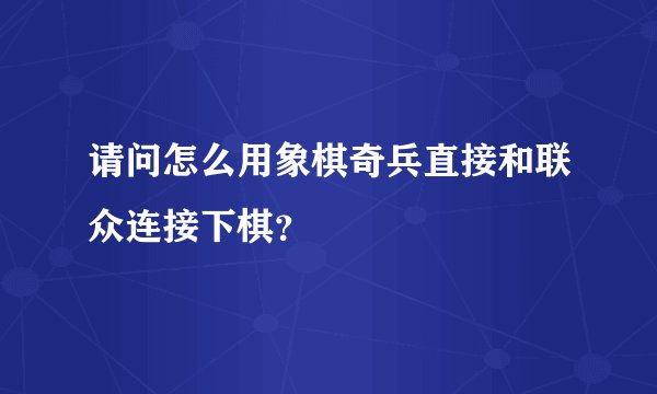 请问怎么用象棋奇兵直接和联众连接下棋?