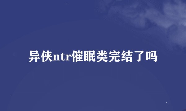 异侠ntr催眠类完结了吗