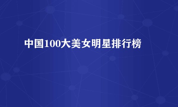中国100大美女明星排行榜