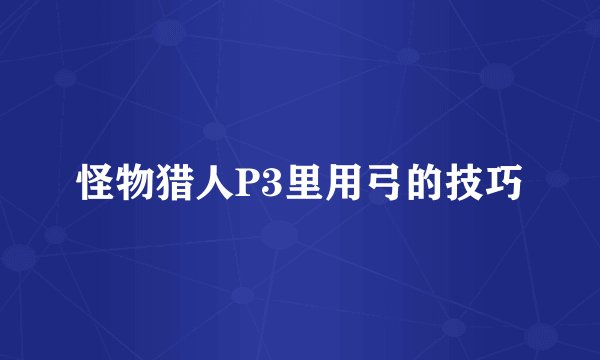 怪物猎人P3里用弓的技巧