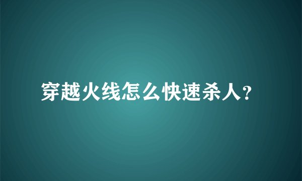 穿越火线怎么快速杀人？