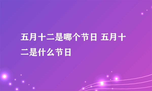 五月十二是哪个节日 五月十二是什么节日