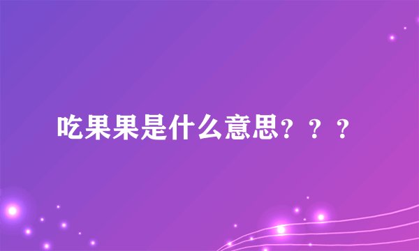 吃果果是什么意思？？？