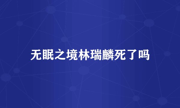 无眠之境林瑞麟死了吗