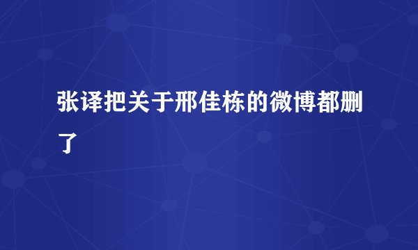 张译把关于邢佳栋的微博都删了