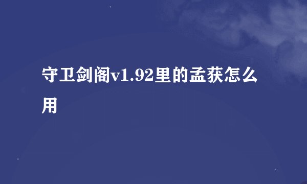 守卫剑阁v1.92里的孟获怎么用