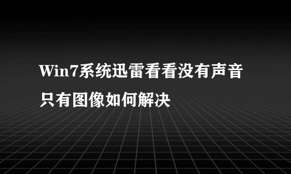 Win7系统迅雷看看没有声音只有图像如何解决
