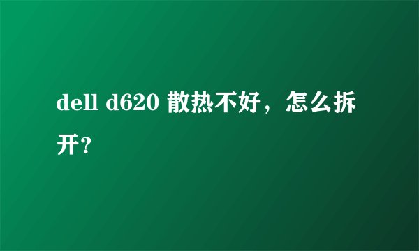 dell d620 散热不好，怎么拆开？