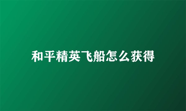 和平精英飞船怎么获得