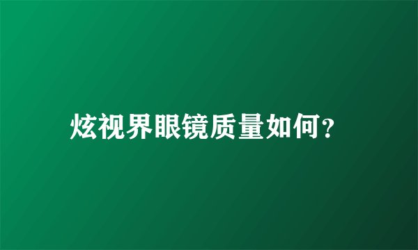 炫视界眼镜质量如何？