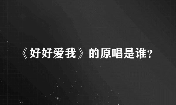 《好好爱我》的原唱是谁？