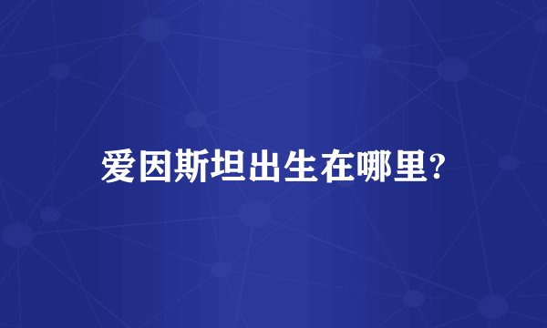 爱因斯坦出生在哪里?