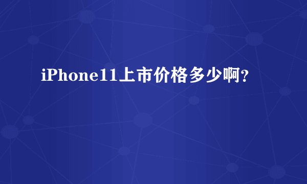 iPhone11上市价格多少啊？