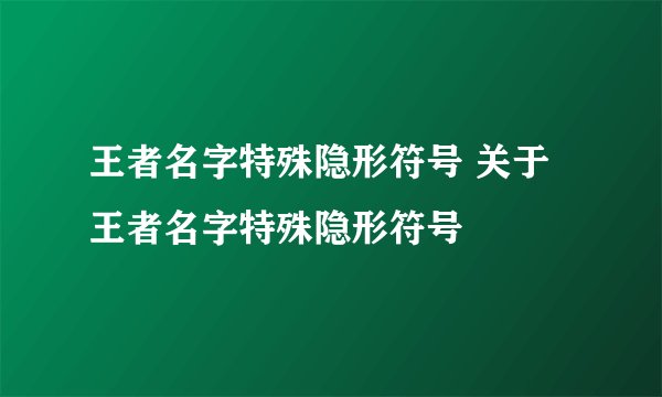 王者名字特殊隐形符号 关于王者名字特殊隐形符号