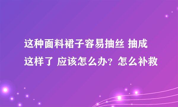 这种面料裙子容易抽丝 抽成这样了 应该怎么办？怎么补救