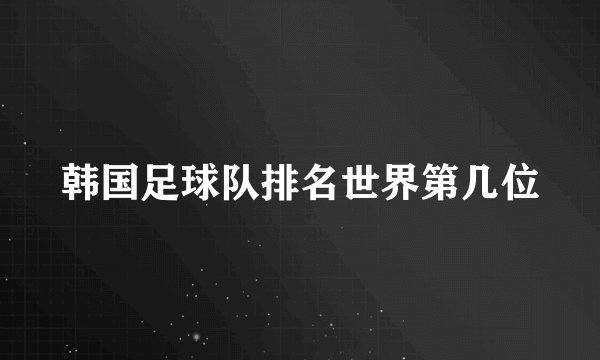 韩国足球队排名世界第几位