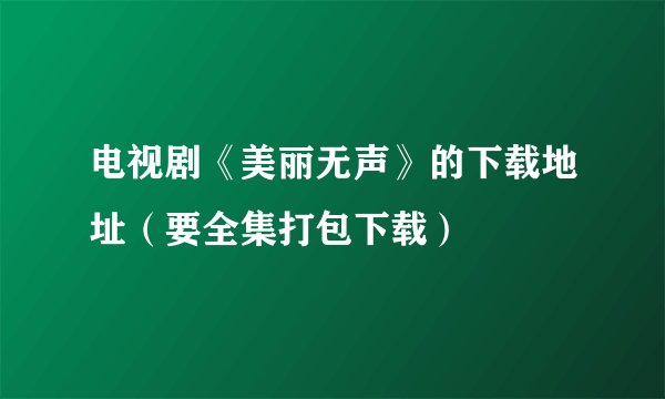 电视剧《美丽无声》的下载地址（要全集打包下载）