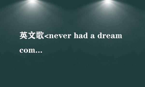 英文歌<never had a dream cometure>的翻译。