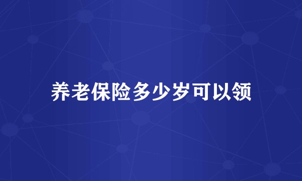 养老保险多少岁可以领