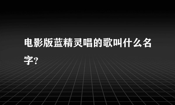 电影版蓝精灵唱的歌叫什么名字？