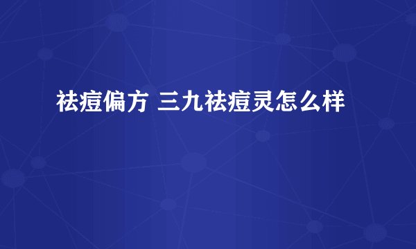 祛痘偏方 三九祛痘灵怎么样