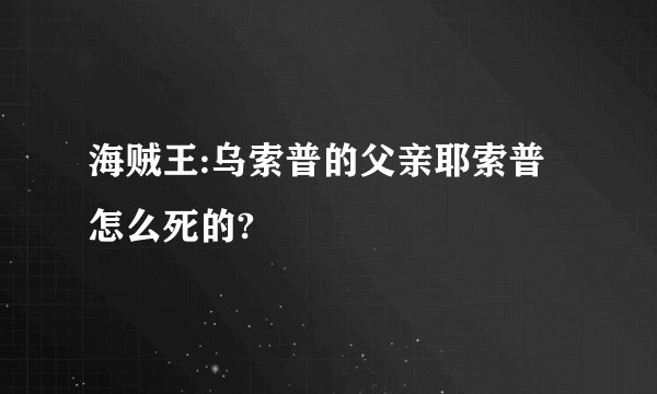 海贼王:乌索普的父亲耶索普怎么死的?
