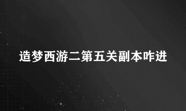 造梦西游二第五关副本咋进