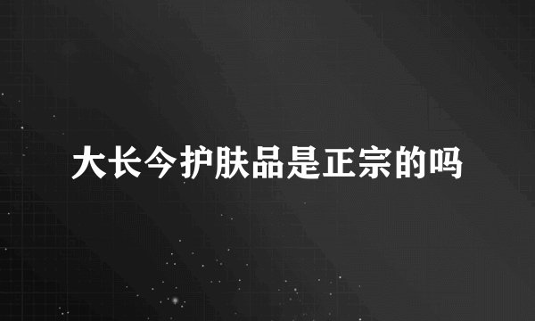大长今护肤品是正宗的吗