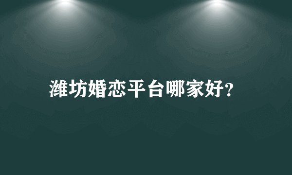 潍坊婚恋平台哪家好？