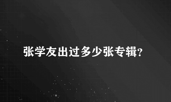 张学友出过多少张专辑？
