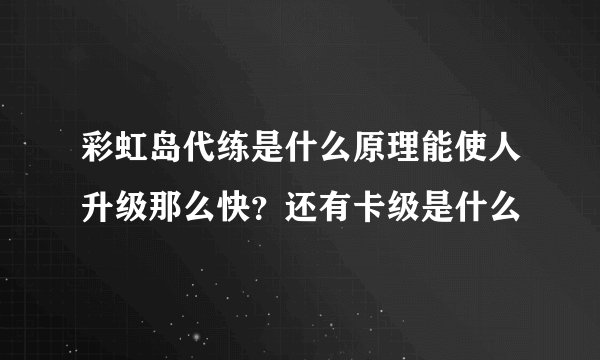 彩虹岛代练是什么原理能使人升级那么快？还有卡级是什么