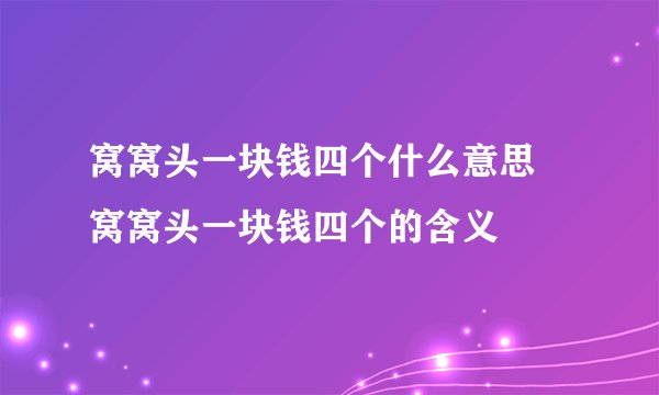 窝窝头一块钱四个什么意思 窝窝头一块钱四个的含义
