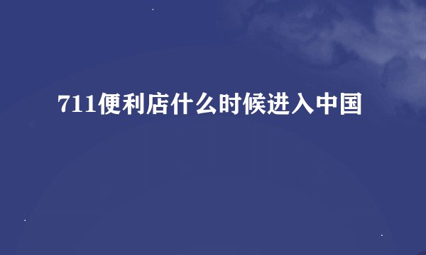 711便利店什么时候进入中国