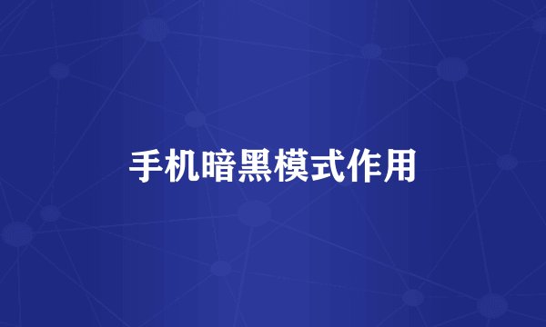 手机暗黑模式作用