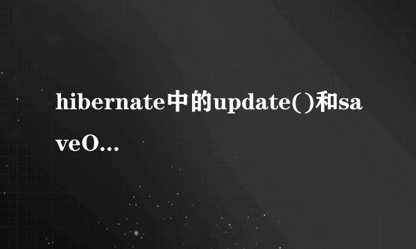 hibernate中的update()和saveOrUpdate()的区别，session的load()和get()的区别