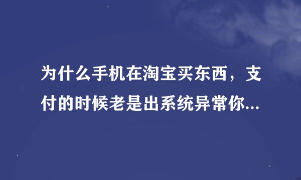 为什么手机在淘宝买东西，支付的时候老是出系统异常你可能需要重新付款？
