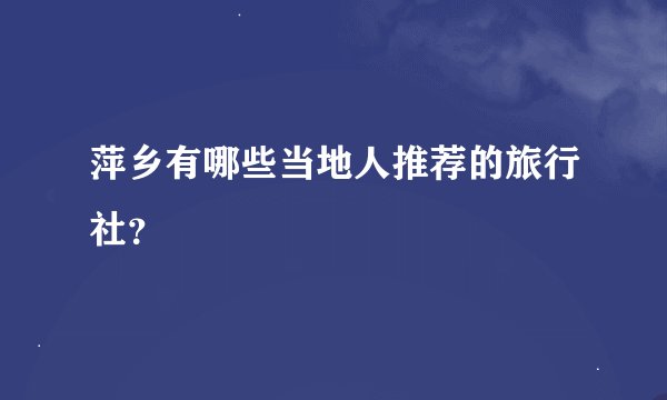 萍乡有哪些当地人推荐的旅行社？