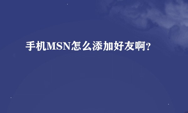 手机MSN怎么添加好友啊？