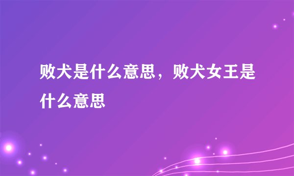 败犬是什么意思，败犬女王是什么意思