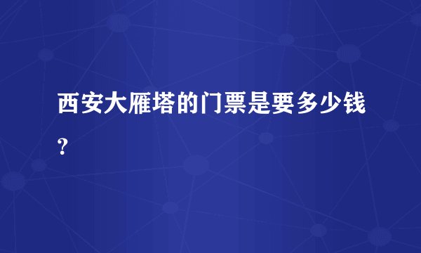 西安大雁塔的门票是要多少钱？
