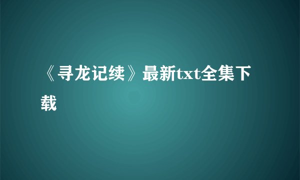 《寻龙记续》最新txt全集下载