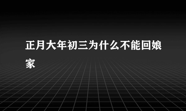 正月大年初三为什么不能回娘家