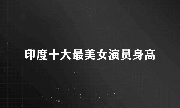 印度十大最美女演员身高